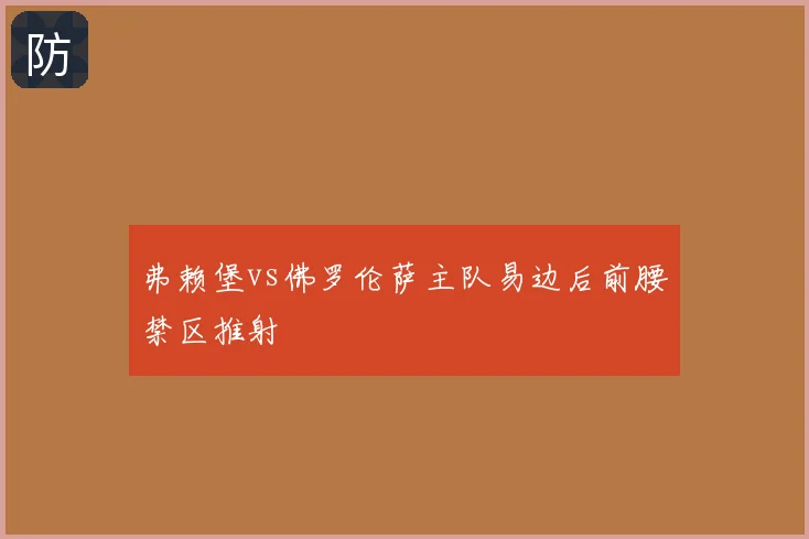 弗赖堡vs佛罗伦萨主队易边后前腰禁区推射