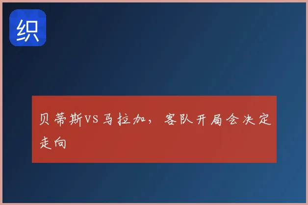 贝蒂斯vs马拉加，客队开局会决定走向