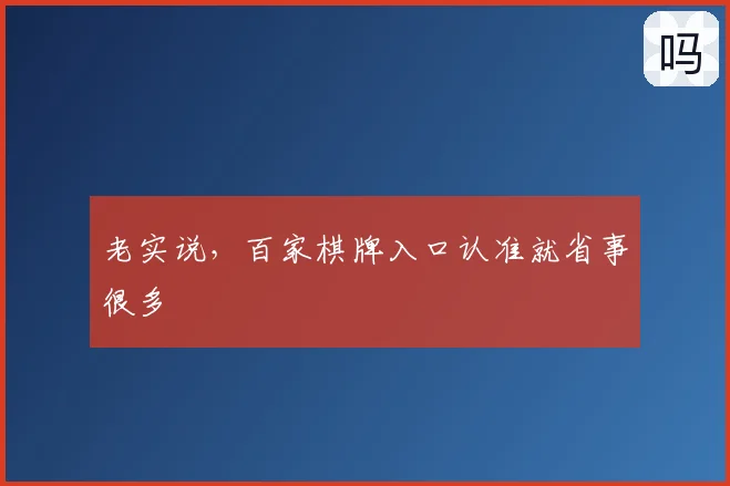 老实说，百家棋牌入口认准就省事很多