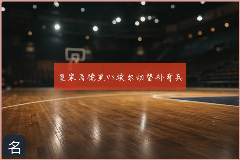 皇家马德里vs埃尔切替补奇兵
